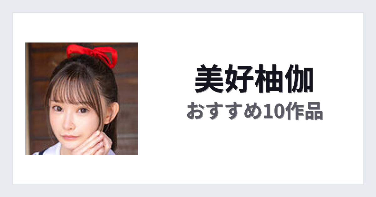 【2026年版】美好柚伽おすすめ作品10選｜魅力・プロフィールまとめ