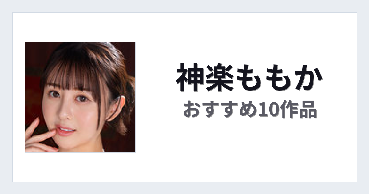【2026年版】神楽ももかおすすめ作品10選｜魅力・プロフィールまとめ