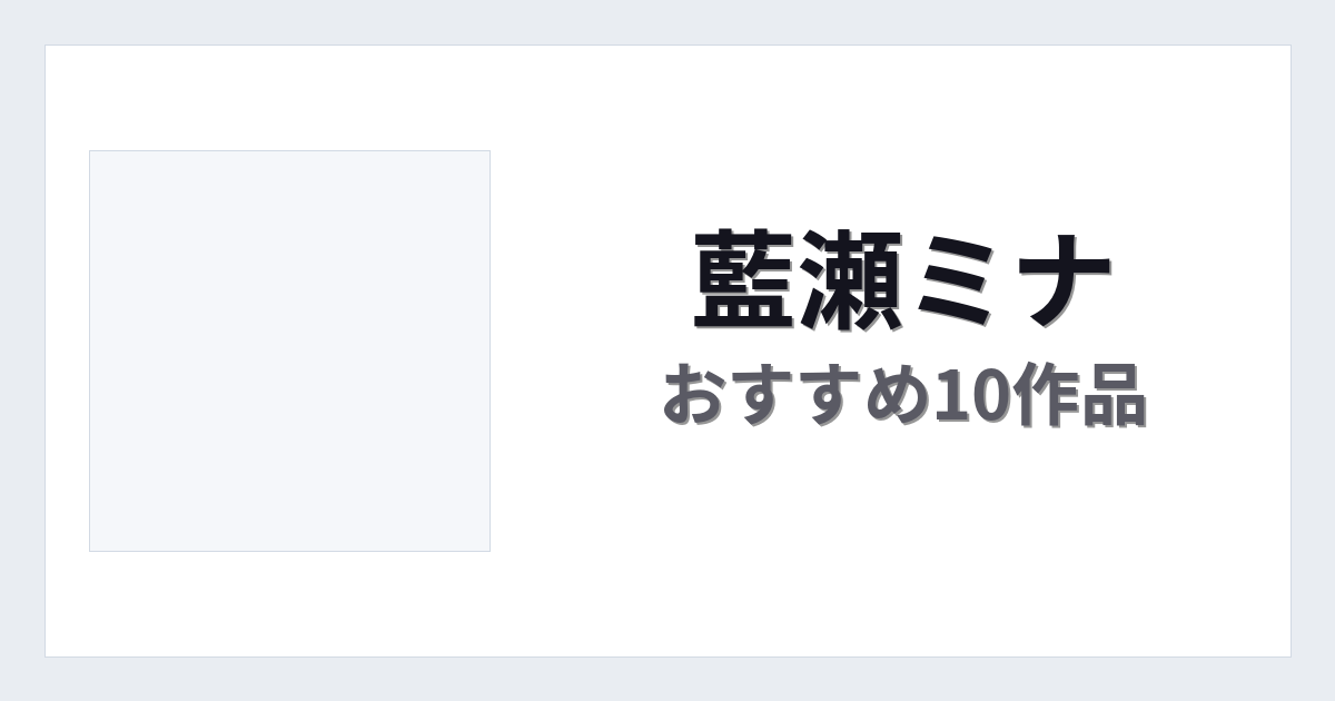【2026年版】藍瀬ミナおすすめ作品10選｜魅力・プロフィールまとめ