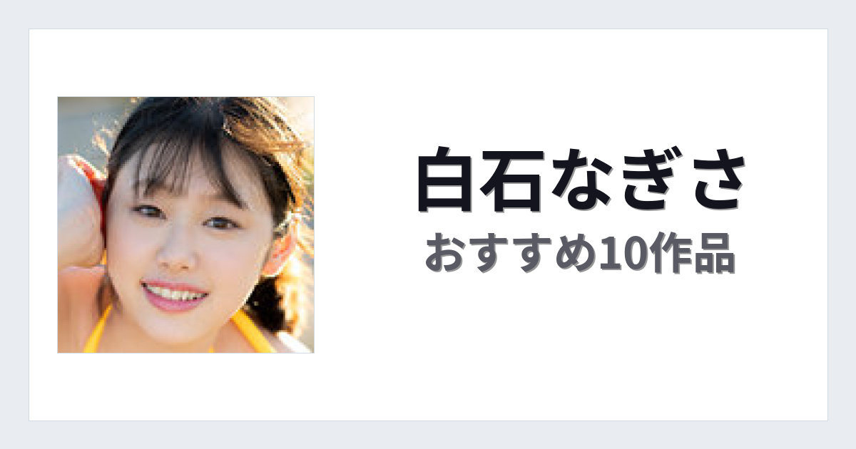 【2026年版】白石なぎさおすすめ作品10選｜魅力・プロフィールまとめ