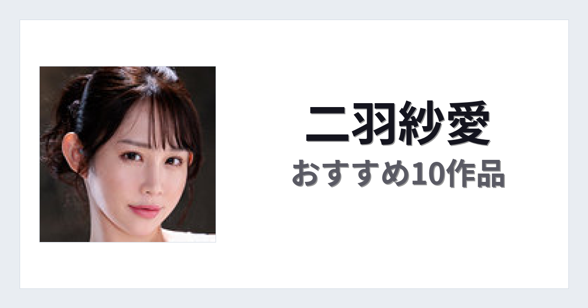 【2026年版】二羽紗愛おすすめ作品10選｜魅力・プロフィールまとめ