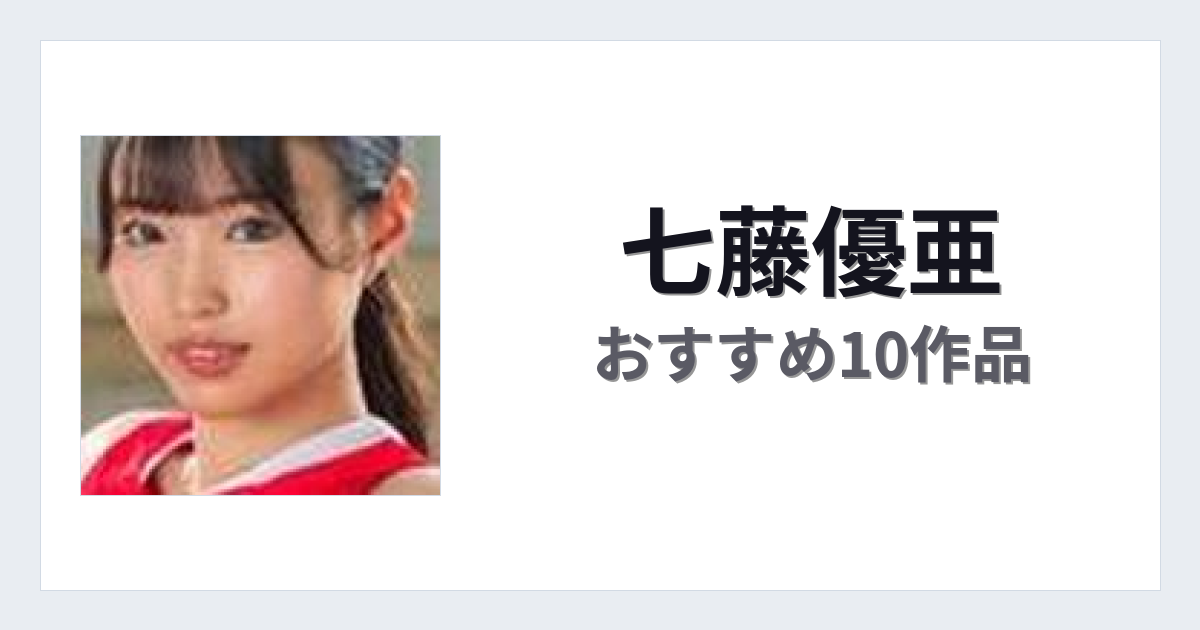 【2026年版】七藤優亜おすすめ作品10選｜魅力・プロフィールまとめ