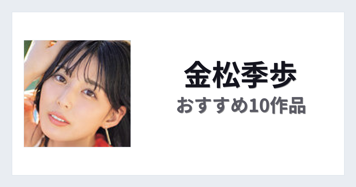 【2026年版】金松季歩おすすめ作品10選｜魅力・プロフィールまとめ