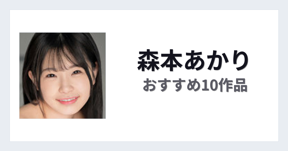 【2026年版】森本あかりおすすめ作品10選｜魅力・プロフィールまとめ