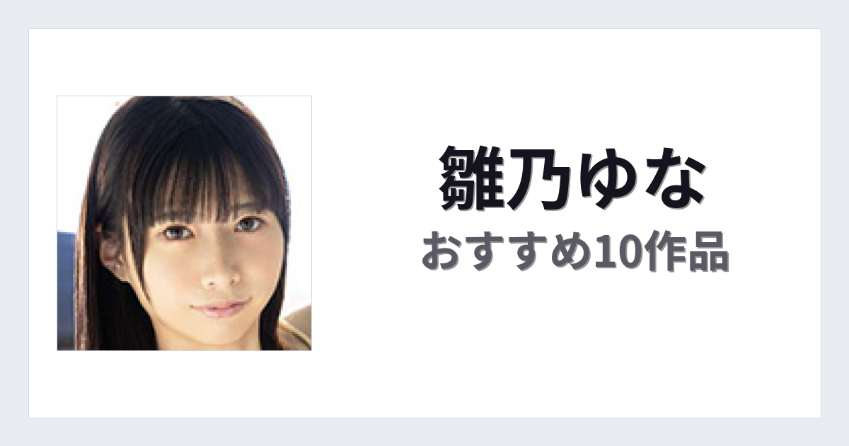 【2026年版】雛乃ゆなおすすめ作品10選｜魅力・プロフィールまとめ