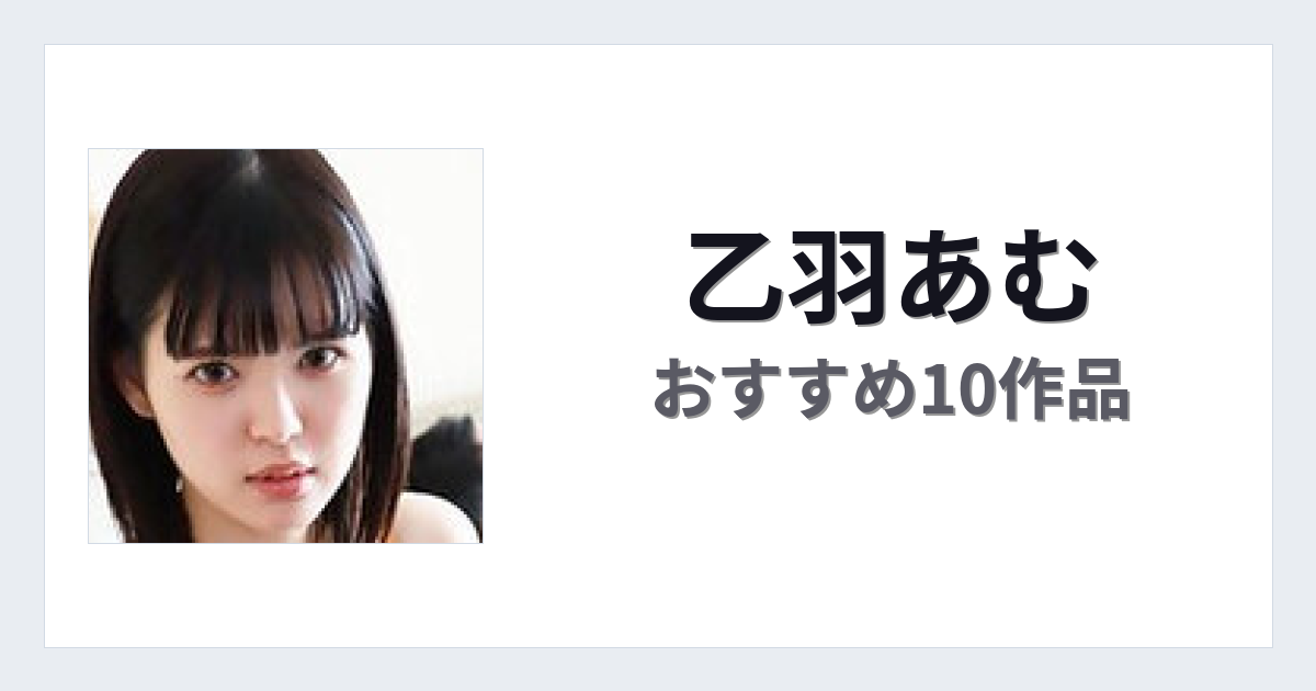 【2026年版】乙羽あむおすすめ作品10選｜魅力・プロフィールまとめ
