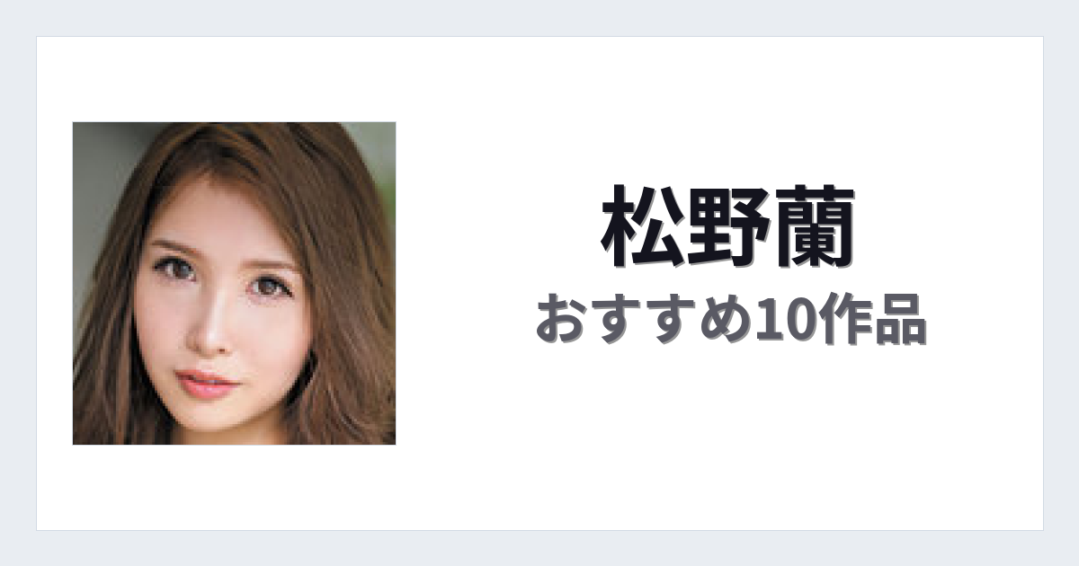 【2026年版】松野蘭おすすめ作品10選｜魅力・プロフィールまとめ
