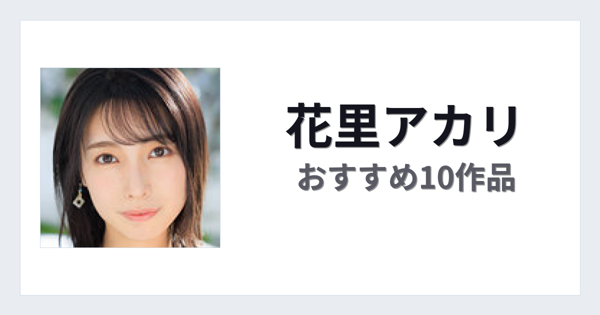 【2026年版】花里アカリおすすめ作品10選｜魅力・プロフィールまとめ