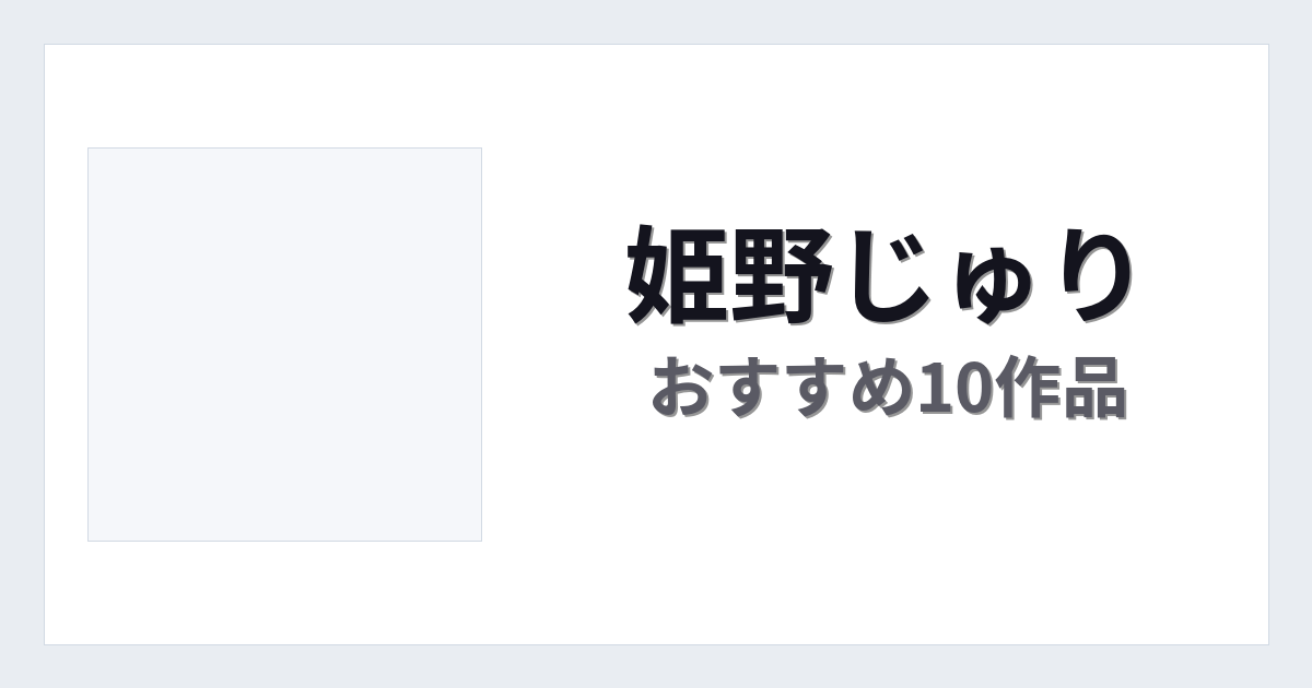 【2026年版】姫野じゅりおすすめ作品10選｜魅力・プロフィールまとめ