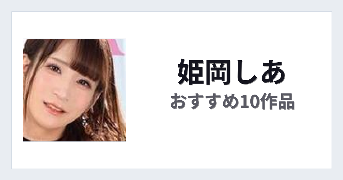 【2026年版】姫岡しあおすすめ作品10選｜魅力・プロフィールまとめ