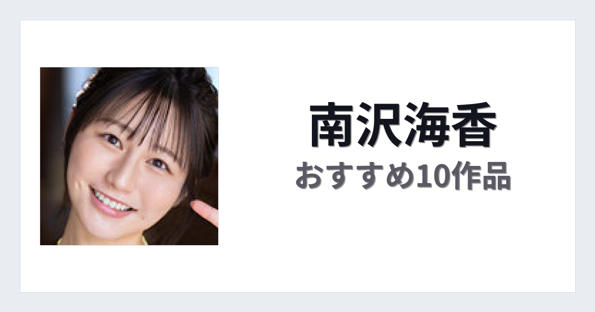 【2026年版】南沢海香おすすめ作品10選｜魅力・プロフィールまとめ