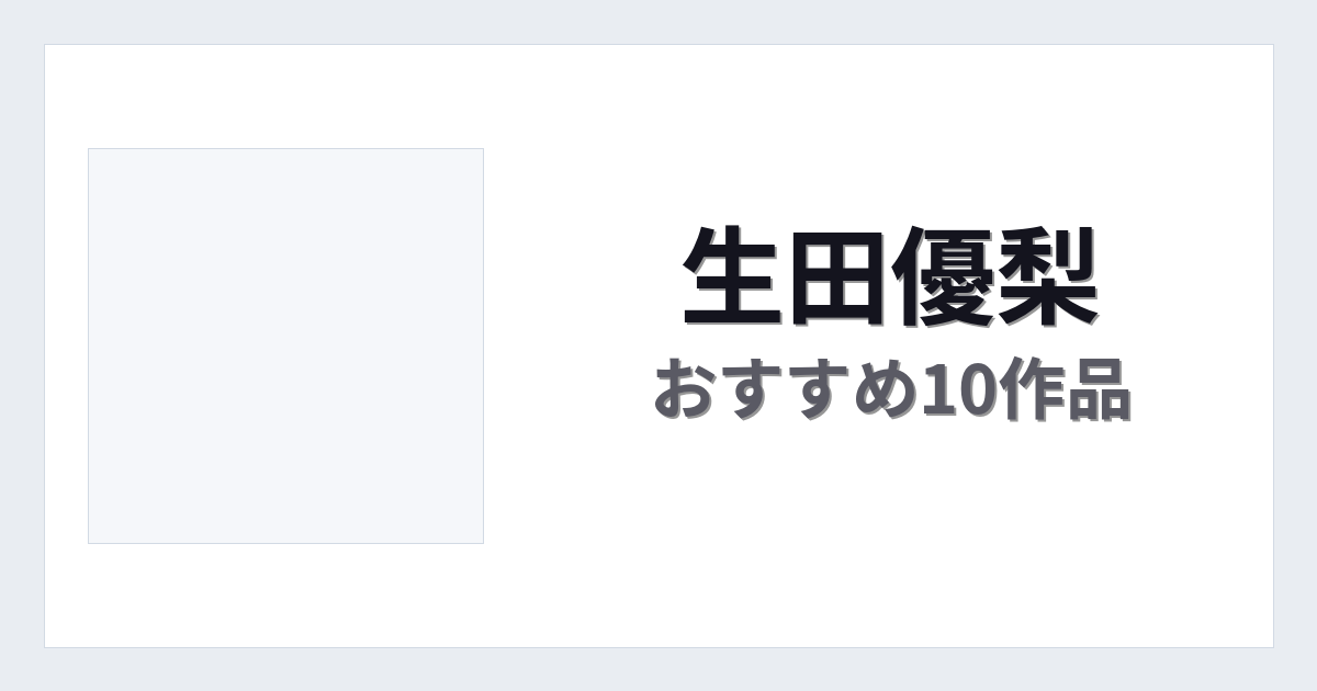 【2026年版】生田優梨おすすめ作品10選｜魅力・プロフィールまとめ