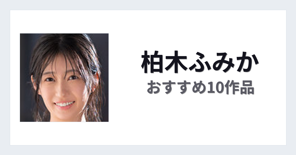 【2026年版】柏木ふみかおすすめ作品10選｜魅力・プロフィールまとめ