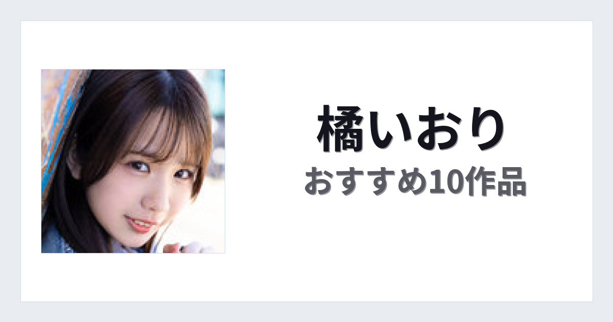 【2026年版】橘いおりおすすめ作品10選｜魅力・プロフィールまとめ