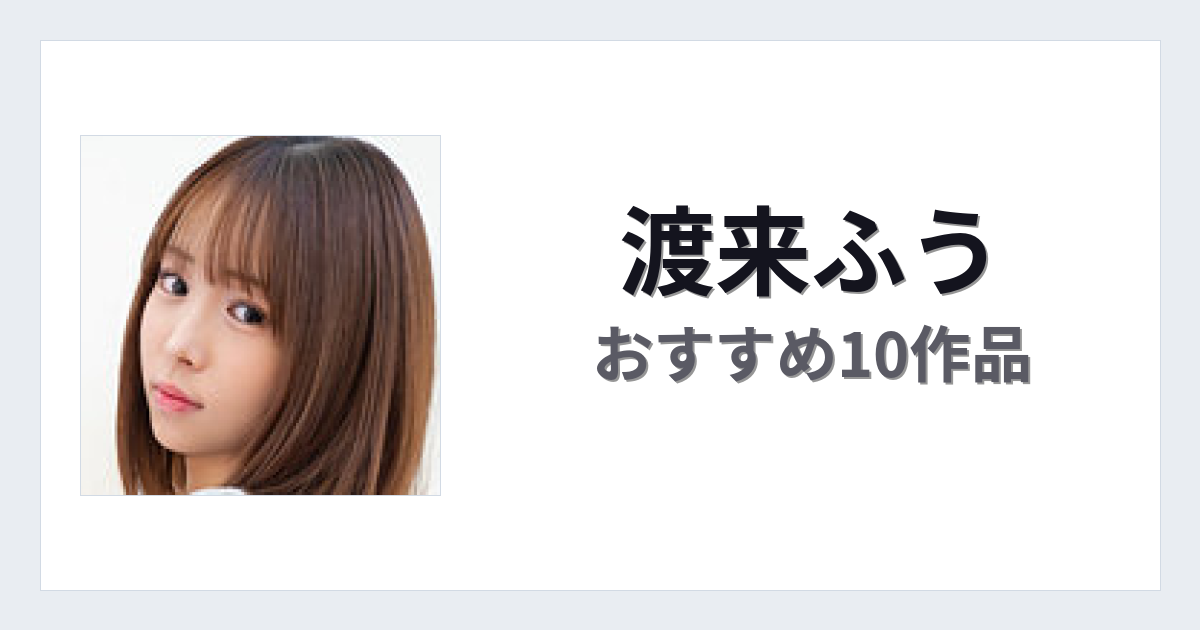 【2026年版】渡来ふうおすすめ作品10選｜魅力・プロフィールまとめ