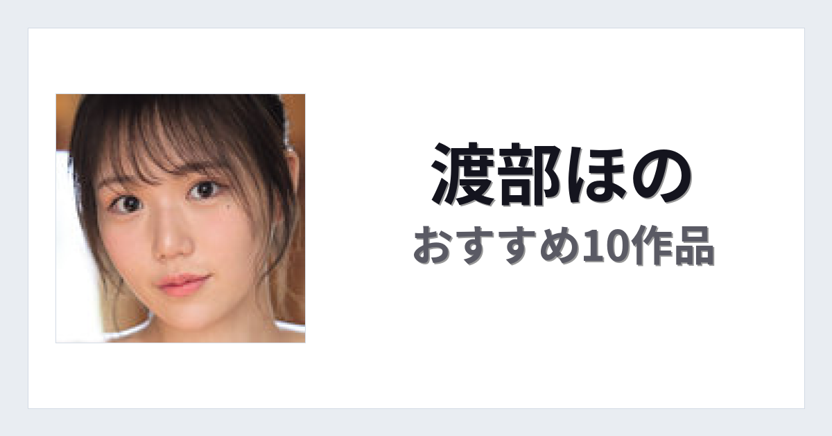 【2026年版】渡部ほのおすすめ作品10選｜魅力・プロフィールまとめ
