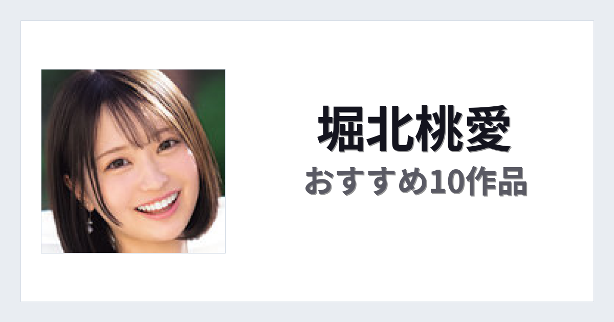 【2026年版】堀北桃愛おすすめ作品10選｜魅力・プロフィールまとめ