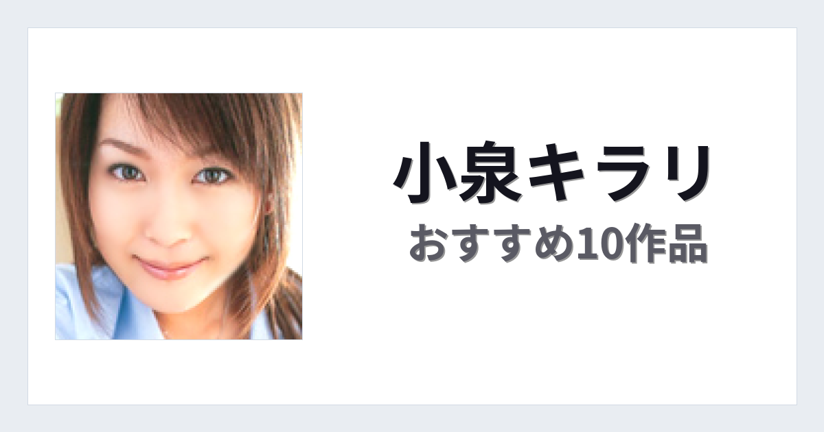 【2026年版】小泉キラリおすすめ作品10選｜魅力・プロフィールまとめ