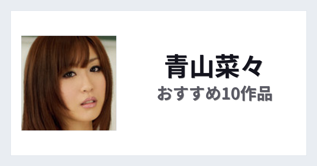 【2026年版】青山菜々おすすめ作品10選｜魅力・プロフィールまとめ