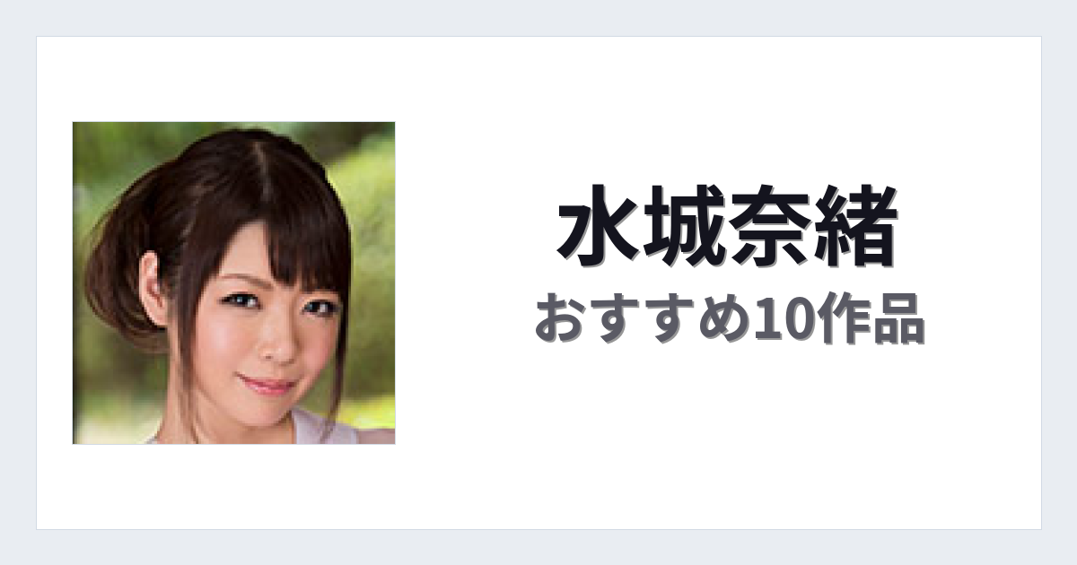 【2026年版】水城奈緒おすすめ作品10選｜魅力・プロフィールまとめ