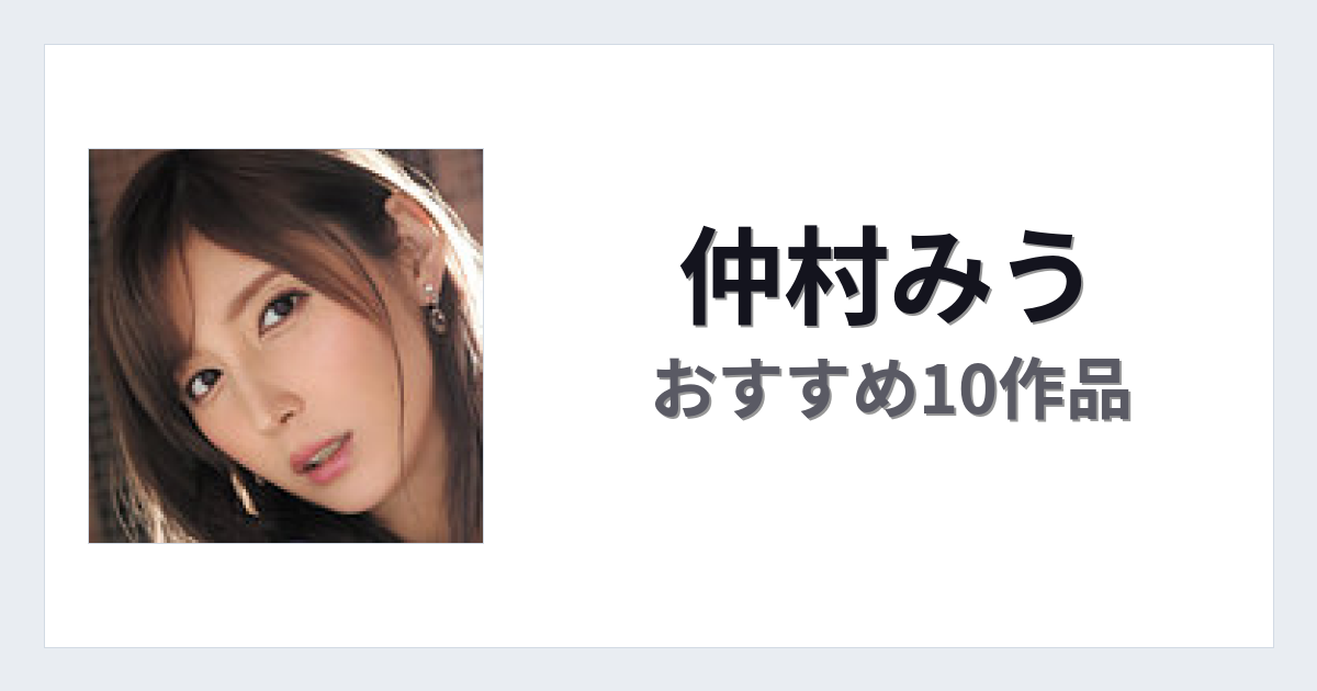 【2026年版】仲村みうおすすめ作品10選｜魅力・プロフィールまとめ