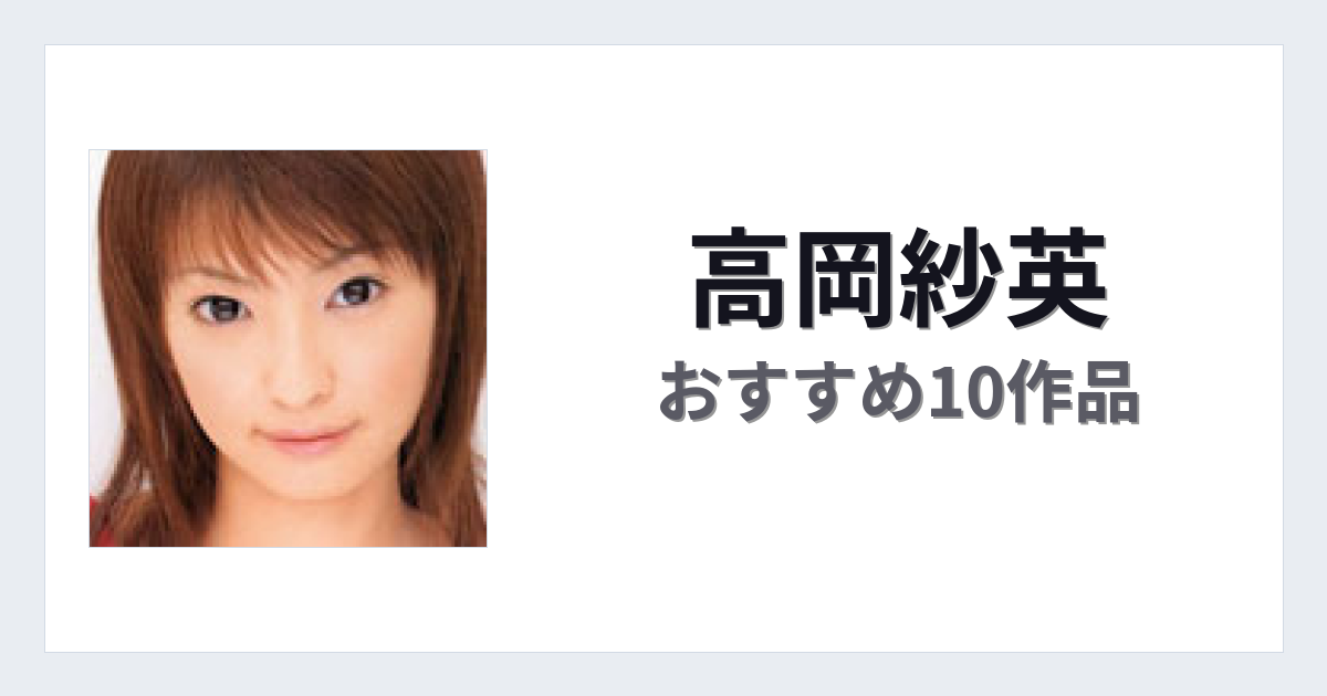 【2026年版】高岡紗英おすすめ作品10選｜魅力・プロフィールまとめ