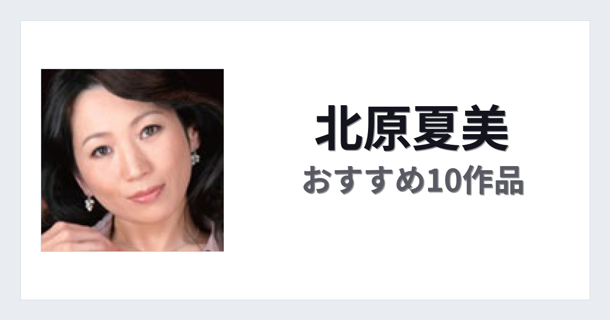 【2026年版】北原夏美おすすめ作品10選｜魅力・プロフィールまとめ