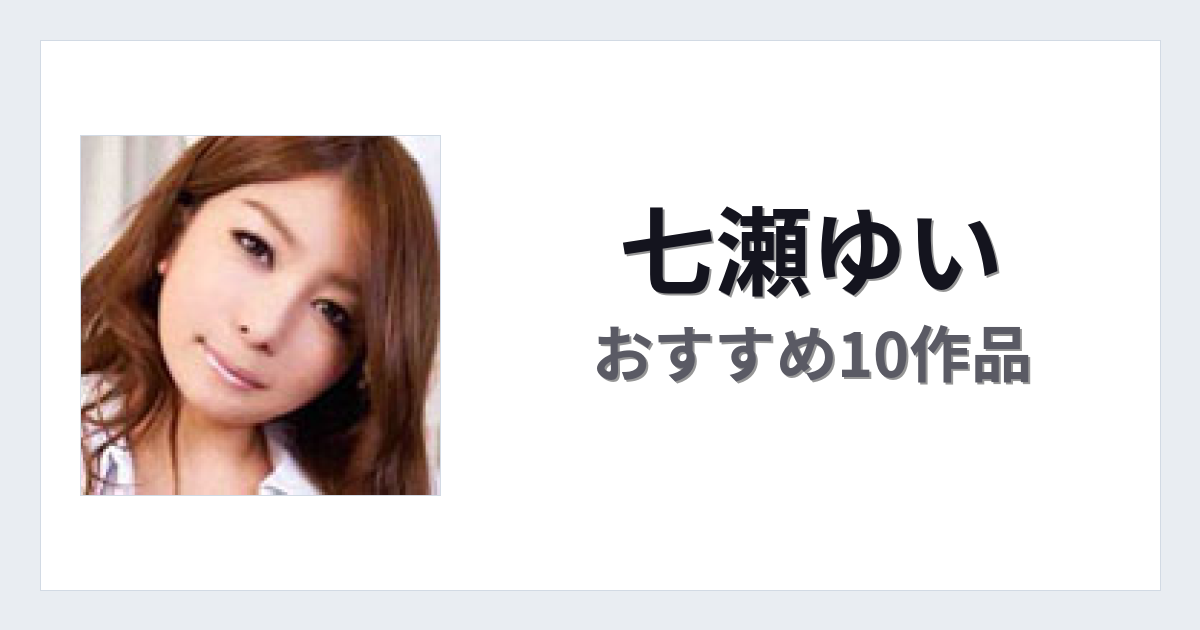 【2026年版】七瀬ゆいおすすめ作品10選｜魅力・プロフィールまとめ