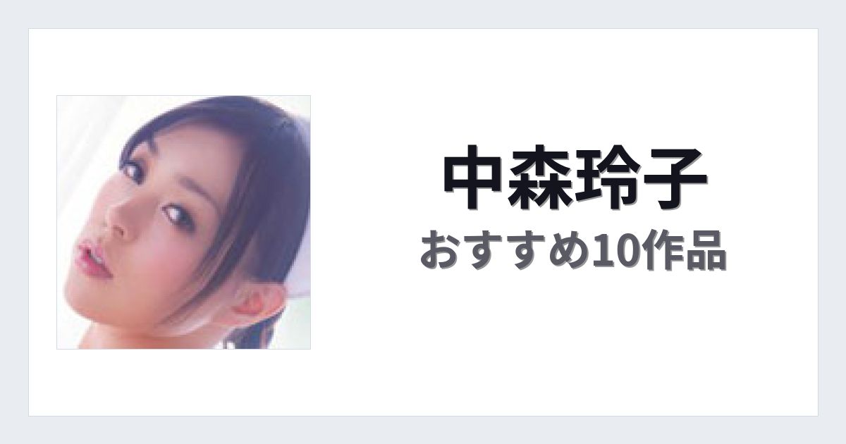 【2026年版】中森玲子おすすめ作品10選｜魅力・プロフィールまとめ