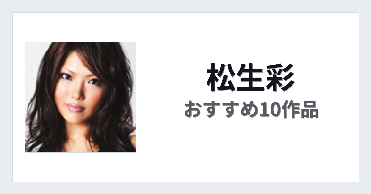 【2026年版】松生彩おすすめ作品10選｜魅力・プロフィールまとめ