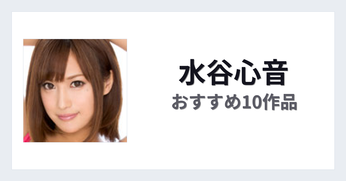 【2026年版】水谷心音おすすめ作品10選｜魅力・プロフィールまとめ