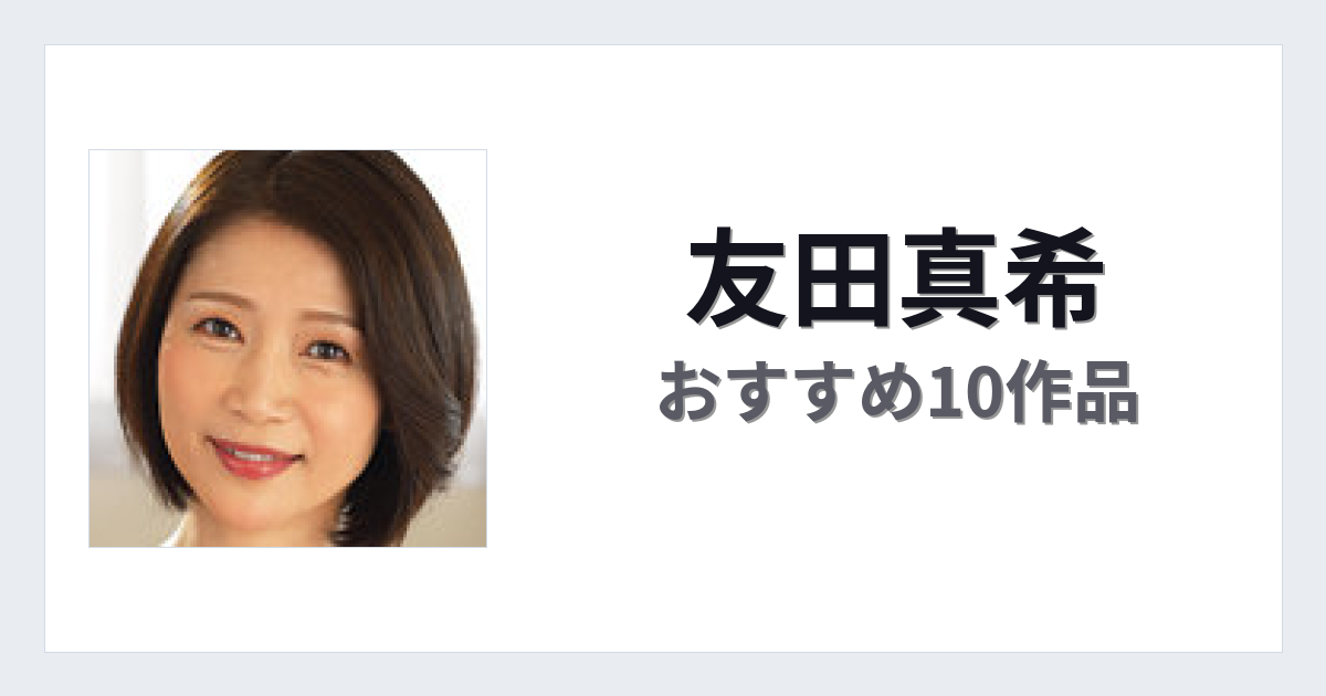 【2026年版】友田真希おすすめ作品10選｜魅力・プロフィールまとめ