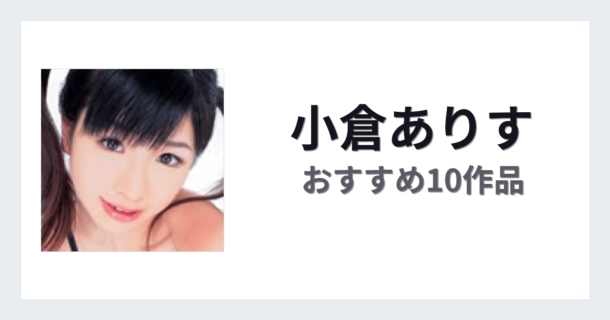 【2026年版】小倉ありすおすすめ作品10選｜魅力・プロフィールまとめ