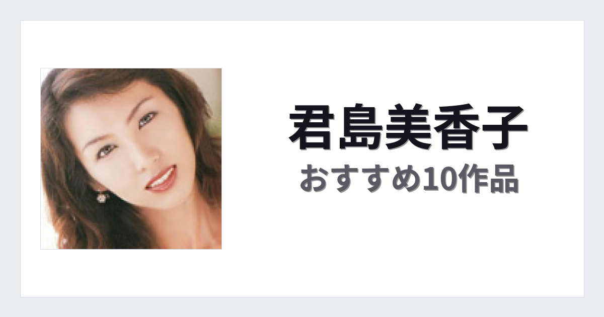 【2026年版】君島美香子おすすめ作品10選｜魅力・プロフィールまとめ