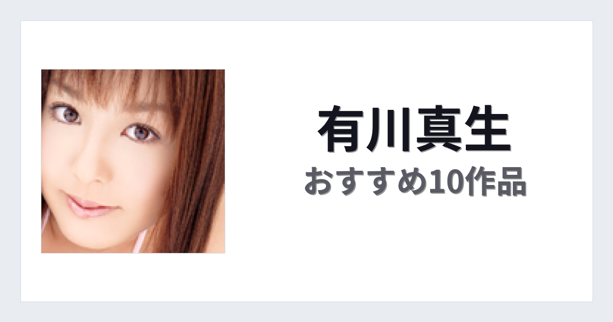 【2026年版】有川真生おすすめ作品10選｜魅力・プロフィールまとめ