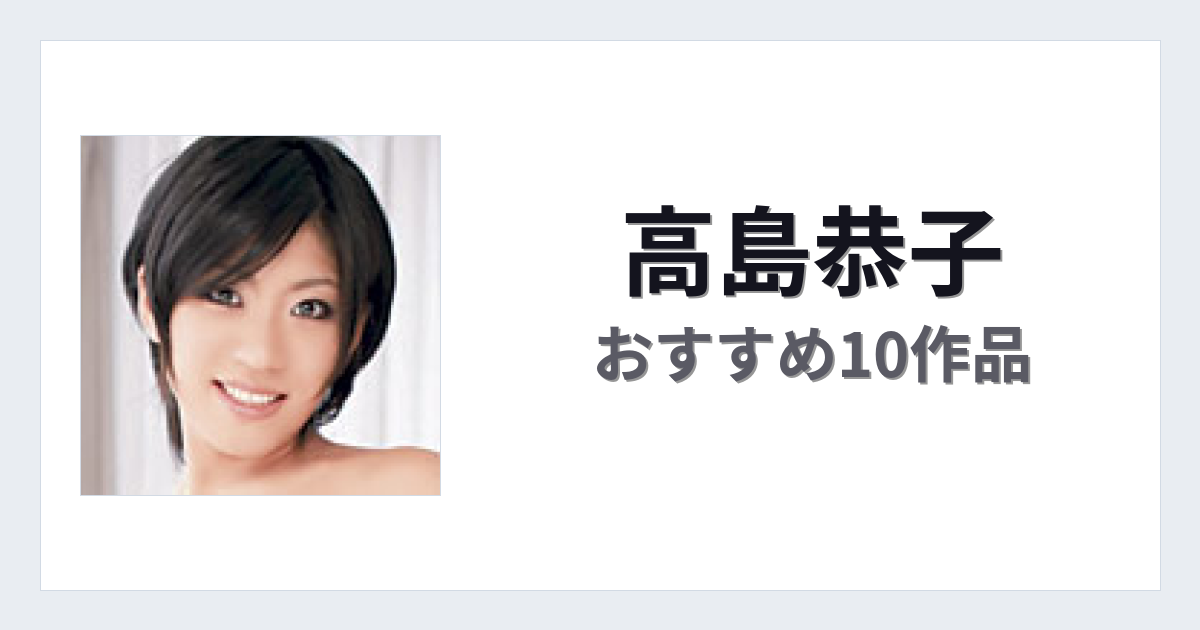 【2026年版】高島恭子おすすめ作品10選｜魅力・プロフィールまとめ