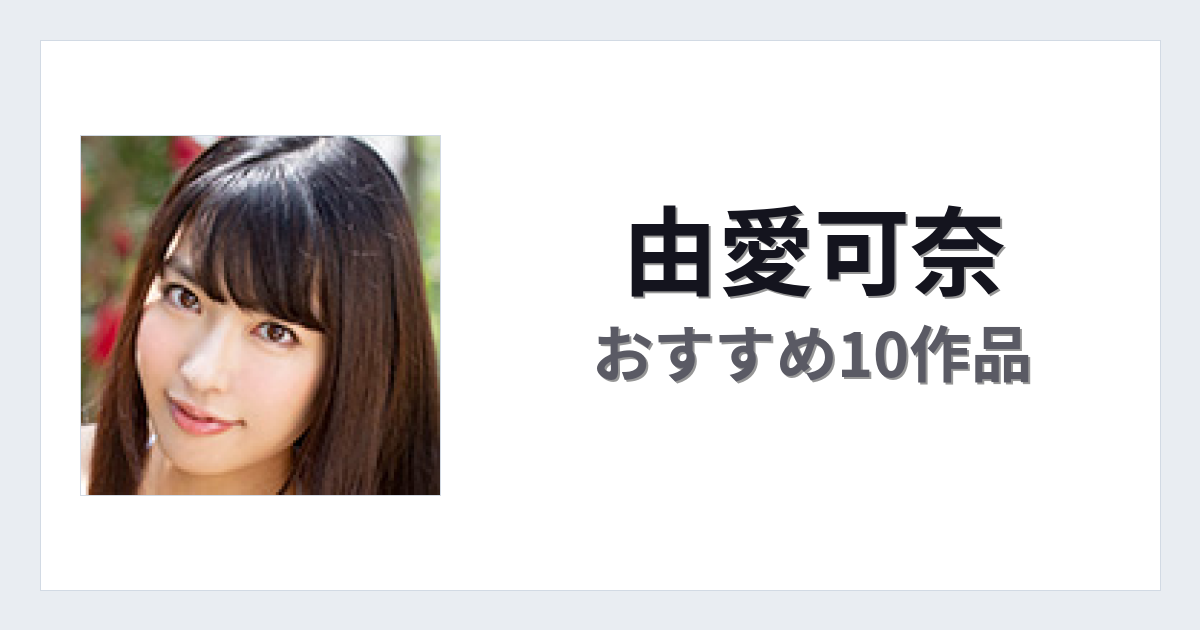 【2026年版】由愛可奈おすすめ作品10選｜魅力・プロフィールまとめ