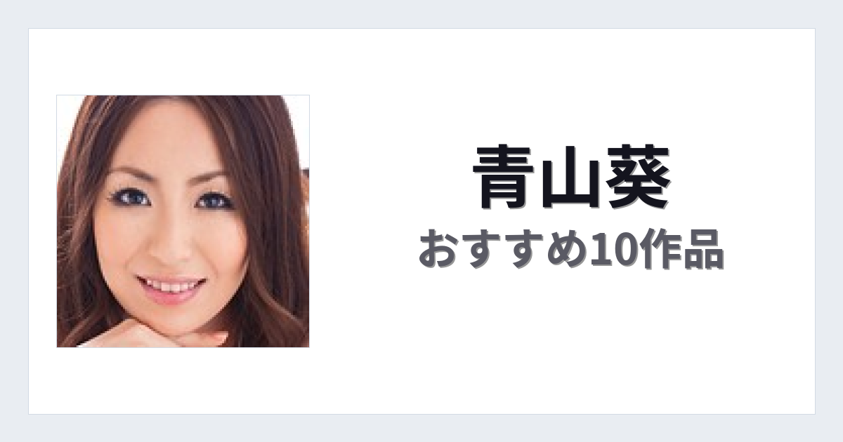 【2026年版】青山葵おすすめ作品10選｜魅力・プロフィールまとめ