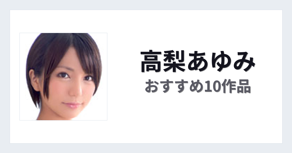 【2026年版】高梨あゆみおすすめ作品10選｜魅力・プロフィールまとめ