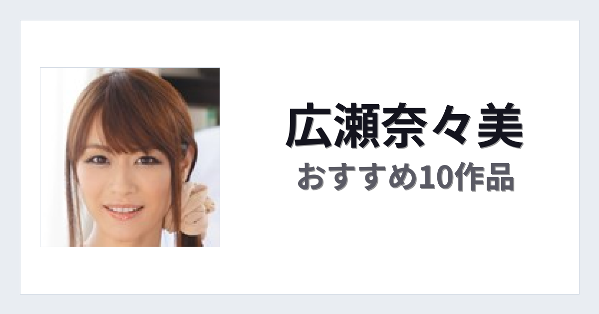 【2026年版】広瀬奈々美おすすめ作品10選｜魅力・プロフィールまとめ