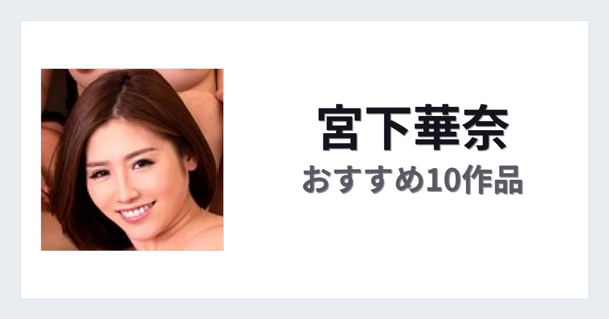 【2026年版】宮下華奈おすすめ作品10選｜魅力・プロフィールまとめ