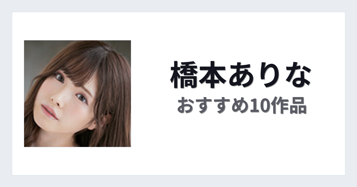 【2026年版】橋本ありなおすすめ作品10選｜魅力・プロフィールまとめ