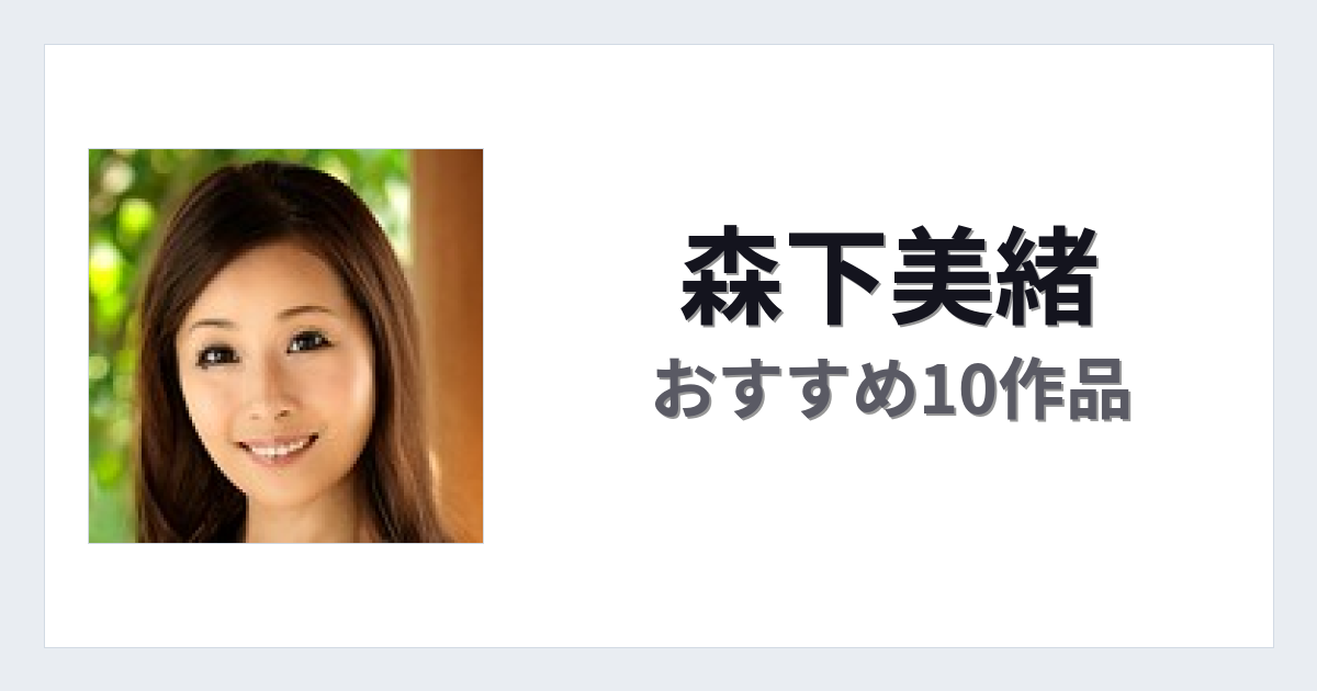 【2026年版】森下美緒おすすめ作品10選｜魅力・プロフィールまとめ