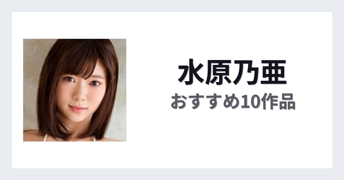 【2026年版】水原乃亜おすすめ作品10選｜魅力・プロフィールまとめ
