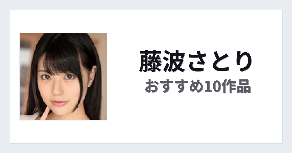 【2026年版】藤波さとりおすすめ作品10選｜魅力・プロフィールまとめ