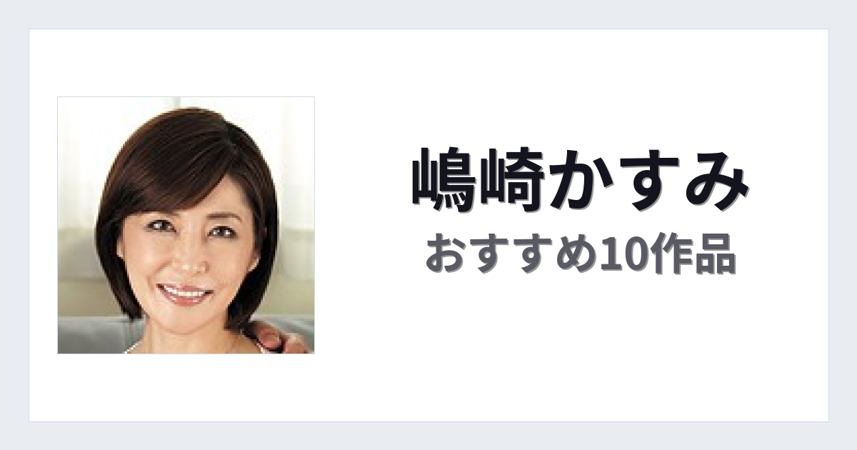 【2026年版】嶋崎かすみおすすめ作品10選｜魅力・プロフィールまとめ