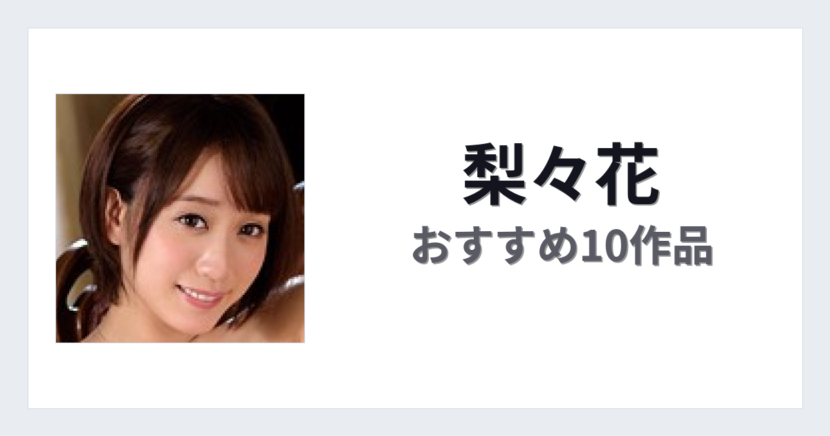 【2026年版】梨々花おすすめ作品10選｜魅力・プロフィールまとめ