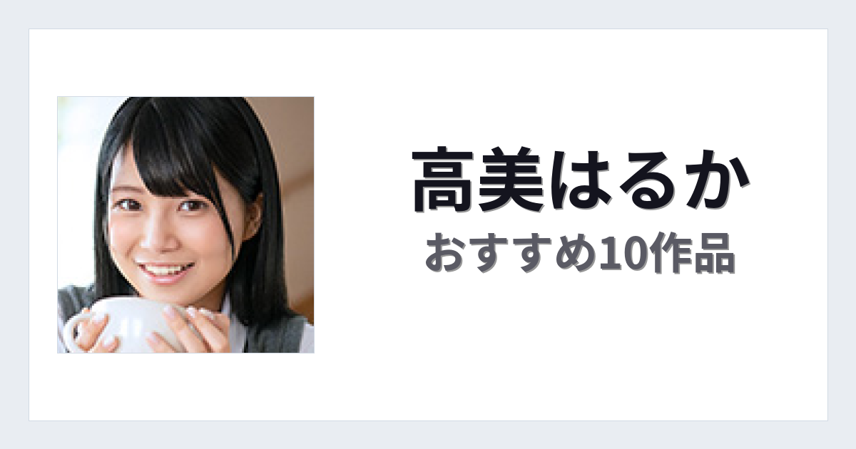 【2026年版】高美はるかおすすめ作品10選｜魅力・プロフィールまとめ