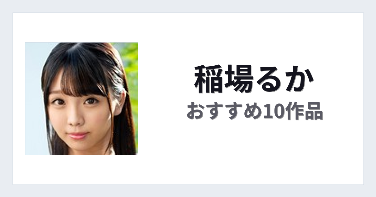 【2026年版】稲場るかおすすめ作品10選｜魅力・プロフィールまとめ