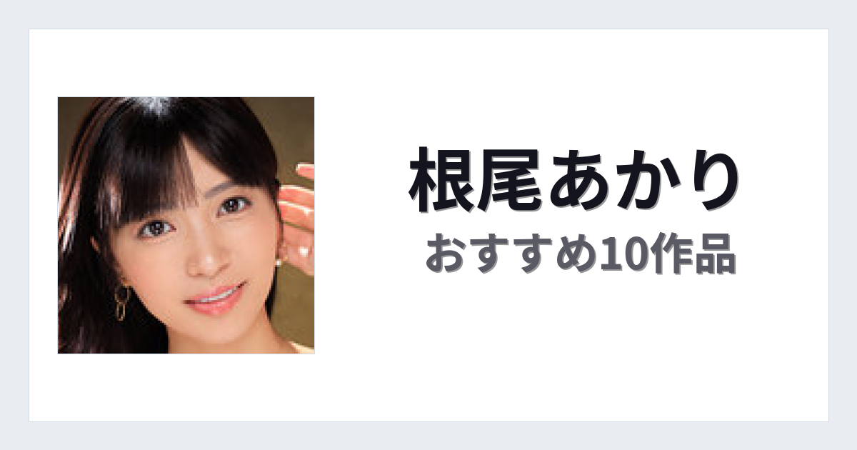 【2026年版】根尾あかりおすすめ作品10選｜魅力・プロフィールまとめ